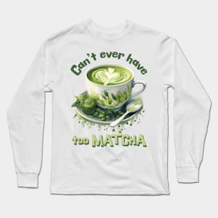 Can't Ever Have Too Matcha! Long Sleeve T-Shirt